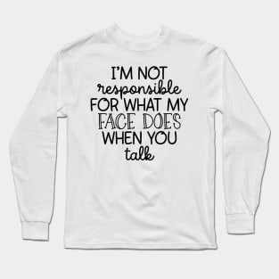 I'm Not Responsible For What My Face Does Long Sleeve T-Shirt